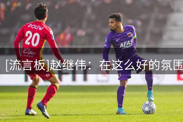 [流言板]赵继伟：在这么好的氛围&球馆内打球对我们来说是很好的记忆